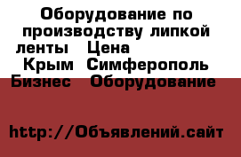 Оборудование по производству липкой ленты › Цена ­ 5 000 000 - Крым, Симферополь Бизнес » Оборудование   